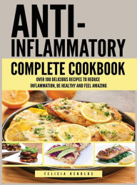 Anti Inflammatory Complete Cookbook: Over 100 Delicious Recipes to Reduce Inflammation, Be Healthy and Feel Amazing Felicia Renolds Author