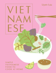 Vietnamese: Simple Vietnamese Food to Cook at Home Uyen Luu Author