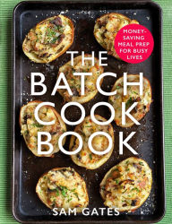 The Batch Cook Book: Money-saving Meal Prep For Busy Lives Sam Gates Author