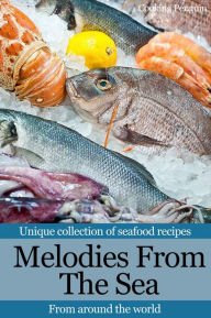Melodies From The Sea: Unique collection of seafood recipes from around the world Cooking Penguin Author