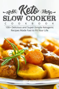 Keto Slow Cooker Cookbook: 100+ Delicious and Super-Simple Ketogenic Recipes Made Fast to Fit Your Life Jade Miller Author
