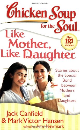 Chicken Soup for the Soul: Like Mother, Like Daughter : Stories about the Special Bond Between Mothers and Daughters