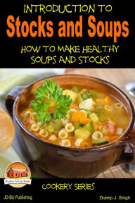 Introduction to Stocks and Soups: How to Make Healthy Soups and Stocks Dueep J. Singh Author