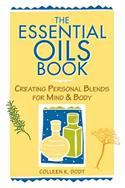 The Essential Oils Book : Creating Personal Blends for Mind and Body by Colleen K. Dodt