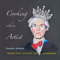 Cooking with an Artist: Who's that Artist? Art and Cookbook Karen Ann Jones Author