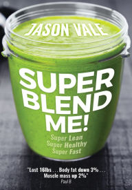 Super Blend Me! : The Protein Plan for People Who Want to Get ...super Lean! Super Healthy! Super Fast! but Don't Want to Clean a Juicer! Jason Vale A
