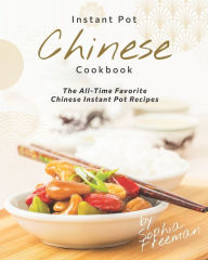 Chinese Instant Pot Cookbook: The All-Time Favorite Chinese Instant Pot Recipes Sophia Freeman Author