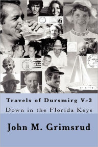 Travels of Dursmirg V-3: Down in the Florida Keys, Swinging in a Summer Breeze John M. Grimsrud Author