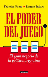 El poder del juego: El gran negocio de la polÃtica argentina Ramón Indart Author