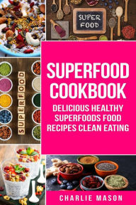 Superfood Cookbook Delicious Healthy Superfoods Food Recipes Clean Eating Charlie Mason Author