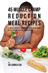 45 Muscle Cramp Reduction Meal Recipes: Eliminate Muscle Cramps for Good Using Smart Nutrition and Precise Vitamin Intake Joe Correa Author