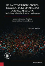 De la estabilidad laboral relativa ¿a la estabilidad laboral absoluta?: Estabilidad laboral reforzada en el empleo - Segunda edición Adriana Camacho