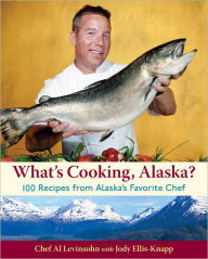 What's Cooking, Alaska?: 100 Recipes from Alaska's Favorite Chef Al Levinsohn Author