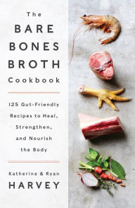 The Bare Bones Broth Cookbook: 125 Gut-Friendly Recipes to Heal, Strengthen, and Nourish the Body Ryan Harvey Author
