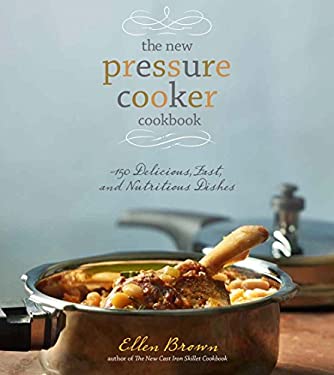 The New Pressure Cooker Cookbook : 150 Delicious, Fast, and Nutritious Dishes by Ellen Brown