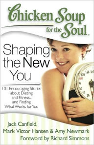 Chicken Soup for the Soul: Shaping the New You: 101 Encouraging Stories about Dieting and Fitness... and Finding What Works for You Jack Canfield Auth