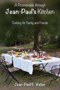 A Promenade through Jean-Paul's Kitchen: Cooking for Family and Friends Jean-Paul E. Weber Author