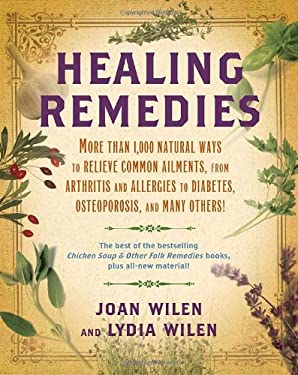 Healing Remedies : More Than 1,000 Natural Ways to Relieve Common Ailments, from Arthritis and Allergies to Diabetes, Osteoporosis, and Many Others!