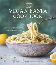 The Vegan Pasta Cookbook: Deliciously Indulgent Plant-Based Versions of Italian Classics, Asian Noodles, Mac & Cheese, and More Rebecca Hincke Author