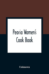 Peoria Women'S Cook Book Unknown Author