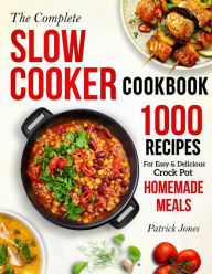 The Complete Slow Cooker Cookbook: 1000 Recipes For Easy & Delicious Crock Pot Homemade Meals Patrick Jones Author
