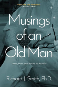 Musings of an Old Man: Some prose and poetry to ponder Richard J. Smith Author