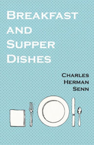Breakfast and Supper Dishes Charles Herman Senn Author
