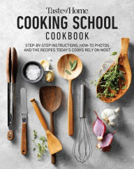 Taste of Home Cooking School Cookbook: Step-by-Step Instructions, How-to Photos and the Recipes Today's Home Cooks Rely on Most Taste of Home Editor