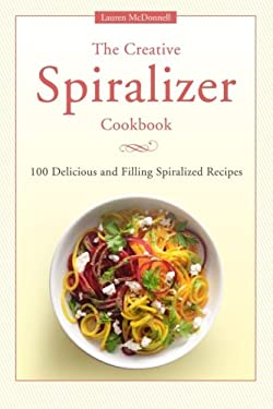 The Creative Spiralizer Cookbook : 100 Delicious and Filling Spiralized Recipes by Lauren Mcdonnell