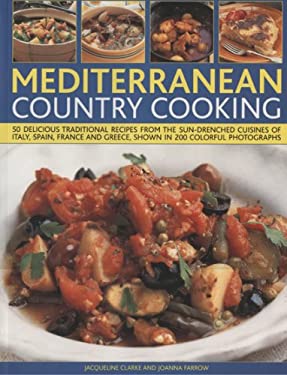 Mediterranean Country Cooking : 50 Delicious Traditional Recipes from the Sun-Drenched Cuisines of Italy, Spain, France and Greece, Shown in over 200