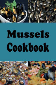 Mussels Cookbook: Steamed Mussels, Stuffed Mussels, Mussel Soup and Many More Mussel Recipes Laura Sommers Author