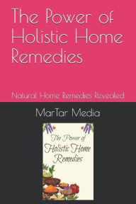 The Power of Holistic Home Remedies: Natural Home Remedies Revealed MarTar Media Author