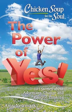 Chicken Soup for the Soul: the Power of Yes! : 101 Stories about Adventure, Change and Positive Thinking by Amy Newmark