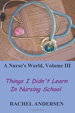 A Nurse's World Vol. III : Things I Didn't Learn in Nursing School by Rachel Andersen