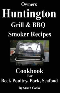 Huntington Grill & BBQ Smoker Recipes Cookbook: For Beef, Poultry, Pork & Seafood Susan Cooke Author