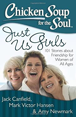 Chicken Soup for the Soul: Just Us Girls : 101 Stories about Friendship for Women of All Ages by Mark Victor, Newmark, Amy, Canfield, Jack Hansen