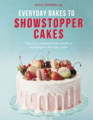 Everyday Bakes to Showstopper Cakes Mich Turner Author