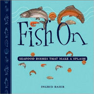 Fish On: Seafood Dishes That Make a Splash Ingrid Baier Author