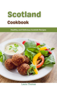Scotland Cookbook : Healthy and Delicious Scottish Recipes Laura Thomas Author