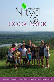 Yoga with Nitya Cookbook: Seasonal, Local, Vegetaria Recipes for a Healthy Family Lydia Nitya Griffith Author