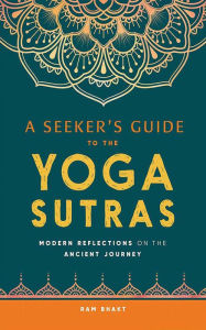 A Seeker's Guide to the Yoga Sutras: Modern Reflections on the Ancient Journey Ram Bhakt Author