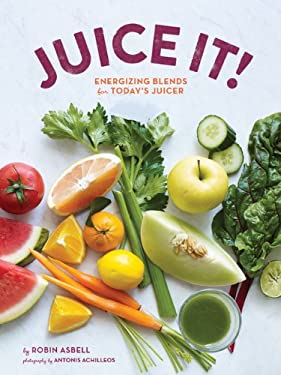 Juice It! : Energizing Blends for Today's Juicers by Robin Asbell