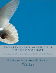 World Peace Mission's Poetry Volume: A collection of poetry and prose by Dr Ram & Karyn Karyn D. Walker Author