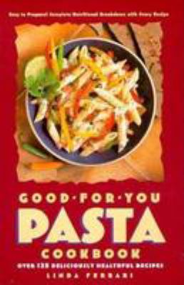 The Good-for-You Pasta Cookbook : Over 125 Deliciously Healthful Recipes by Linda Ferrari