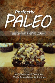 Perfectly Paleo - Dessert and Fish & Seafood Cookbook: Indulgent Paleo Cooking for the Modern Caveman Perfectly Paleo Author