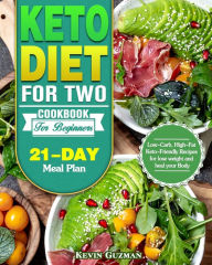 Keto Diet For Two Cookbook For Beginners: Low-Carb, High-Fat Keto-Friendly Recipes for lose weight and heal your Body (21-Day Meal Plan) Kevin Guzman