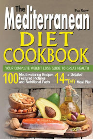 The Mediterranean Diet Cookbook: Your Complete Weight Loss Guide to Great Health: 100 Mouthwatering Recipes Featuring Pictures, Nutrition Facts, and a