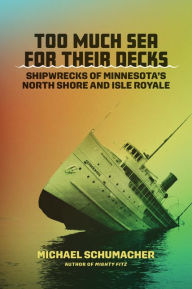 Too Much Sea for Their Decks: Shipwrecks of Minnesota's North Shore and Isle Royale Michael Schumacher Author
