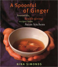 A Spoonful of Ginger: Irresistible, Health-Giving Recipes from Asian Kitchens: A Cookbook Nina Simonds Author