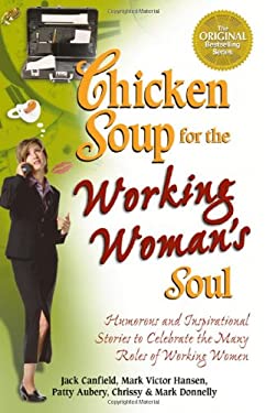 Chicken Soup for the Working Woman's Soul : Humorous and Inspirational Stories to Celebrate the Many Roles of Working Women